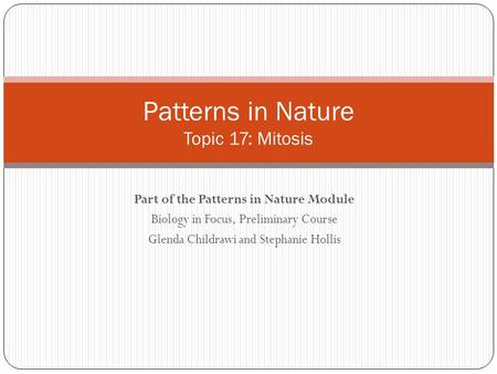 Part of the Patterns in Nature Module Biology in Focus, Preliminary Course Glenda Childrawi and Stephanie Hollis Patterns in Nature Topic 17: Mitosis.