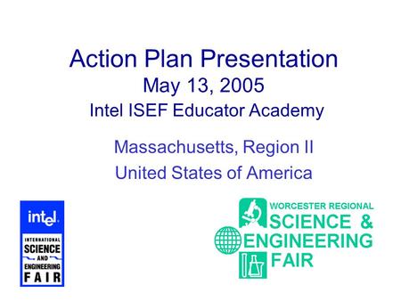 Action Plan Presentation May 13, 2005 Intel ISEF Educator Academy Massachusetts, Region II United States of America.