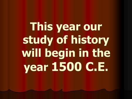 This year our study of history will begin in the year 1500 C.E.