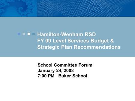Hamilton-Wenham RSD FY 09 Level Services Budget & Strategic Plan Recommendations School Committee Forum January 24, 2008 7:00 PM Buker School.