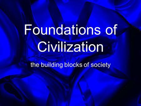 Foundations of Civilization the building blocks of society.