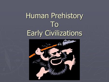 Human Prehistory To Early Civilizations