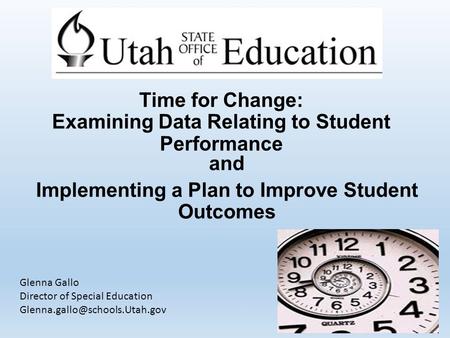 Time for Change: Examining Data Relating to Student Performance and Implementing a Plan to Improve Student Outcomes Glenna Gallo Director of Special Education.