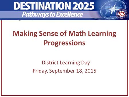 Making Sense of Math Learning Progressions District Learning Day Friday, September 18, 2015.