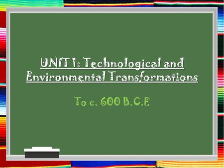 UNIT 1: Technological and Environmental Transformations To c. 600 B.C.E.