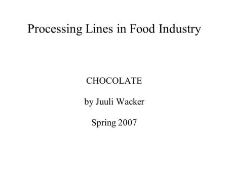 Processing Lines in Food Industry CHOCOLATE by Juuli Wacker Spring 2007.