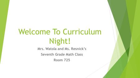 Welcome To Curriculum Night! Mrs. Watola and Ms. Resnick’s Seventh Grade Math Class Room 725.