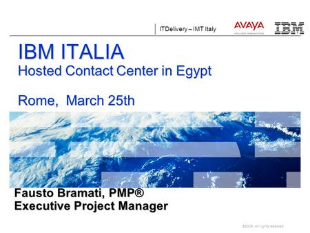 ITDelivery – IMT Italy ©2009. All rights reserved. Fausto Bramati, PMP® Executive Project Manager IBM ITALIA Hosted Contact Center in Egypt Rome, March.