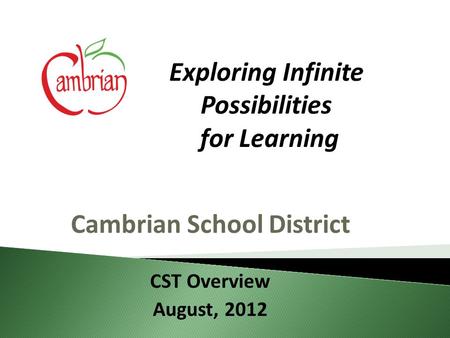 Cambrian School District CST Overview August, 2012 Exploring Infinite Possibilities for Learning.