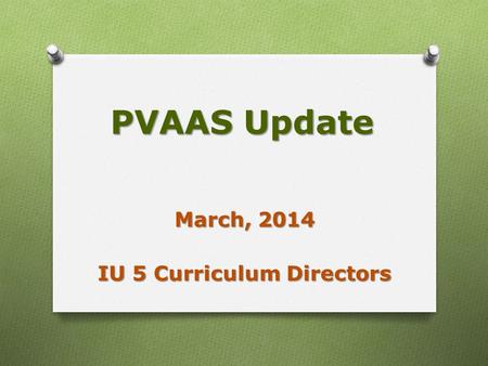 PVAAS Update March, 2014 IU 5 Curriculum Directors.