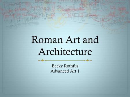 Roman Art and Architecture Becky Rothfus Advanced Art 1.