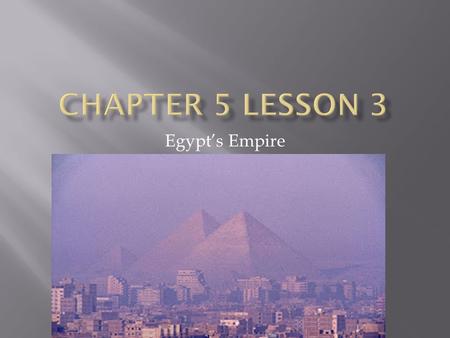 Chapter 5 Lesson 3 Egypt’s Empire.