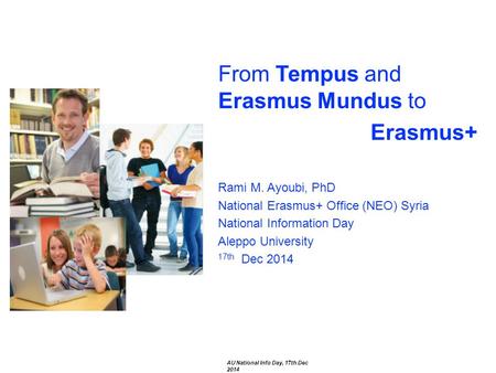 From Tempus and Erasmus Mundus to Erasmus+ Rami M. Ayoubi, PhD National Erasmus+ Office (NEO) Syria National Information Day Aleppo University 17th Dec.
