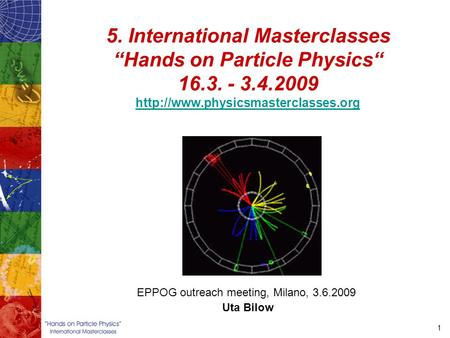 1 5. International Masterclasses “Hands on Particle Physics“ 16.3. - 3.4.2009   EPPOG.