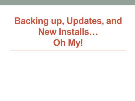 Backing up, Updates, and New Installs… Oh My!. How often do you hear… “Everybody needs to make sure and back up their files.” But what does that really.