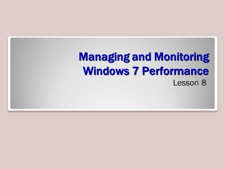 Managing and Monitoring Windows 7 Performance Lesson 8.