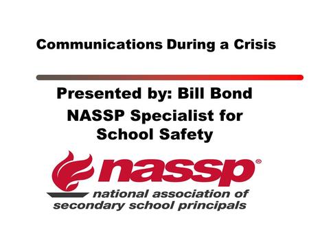 Communications During a Crisis Presented by: Bill Bond NASSP Specialist for School Safety.