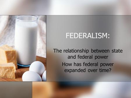 FEDERALISM: The relationship between state and federal power How has federal power expanded over time?
