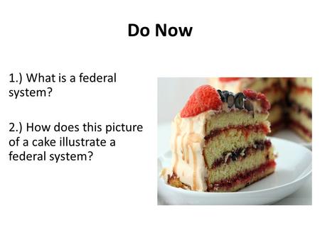 Do Now 1.) What is a federal system? 2.) How does this picture of a cake illustrate a federal system?