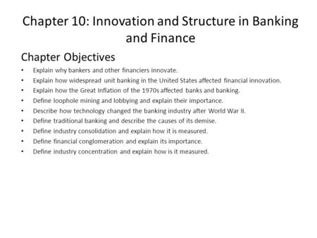 Chapter 10: Innovation and Structure in Banking and Finance Chapter Objectives Explain why bankers and other financiers innovate. Explain how widespread.