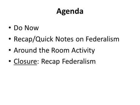 Agenda Do Now Recap/Quick Notes on Federalism Around the Room Activity Closure: Recap Federalism.