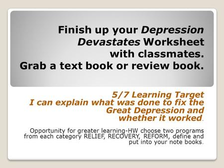 Finish up your Depression Devastates Worksheet with classmates. Grab a text book or review book. 5/7 Learning Target I can explain what was done to fix.