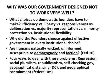 WHY WAS OUR GOVERNMENT DESIGNED NOT TO WORK VERY WELL? What choices do democratic founders have to make? Efficiency vs. liberty vs. responsiveness vs.
