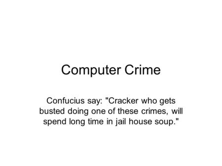 Computer Crime Confucius say: Cracker who gets busted doing one of these crimes, will spend long time in jail house soup.