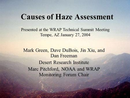 Causes of Haze Assessment Mark Green, Dave DuBois, Jin Xiu, and Dan Freeman Desert Research Institute Marc Pitchford, NOAA and WRAP Monitoring Forum Chair.