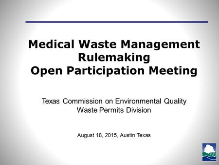 Medical Waste Management Rulemaking Open Participation Meeting Texas Commission on Environmental Quality Waste Permits Division August 18, 2015, Austin.