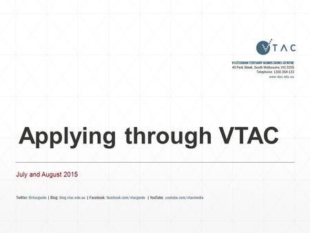 Applying through VTAC July and August 2015 VICTORIAN TERTIARY ADMISSIONS CENTRE 40 Park Street, South Melbourne, VIC 3205 Telephone: 1300 364 133 www.vtac.edu.au.