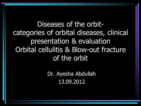 Diseases of the orbit- categories of orbital diseases, clinical presentation & evaluation Orbital cellulitis & Blow-out fracture of the orbit Dr. Ayesha.