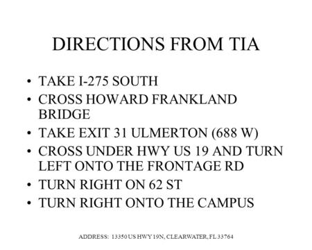 DIRECTIONS FROM TIA TAKE I-275 SOUTH CROSS HOWARD FRANKLAND BRIDGE TAKE EXIT 31 ULMERTON (688 W) CROSS UNDER HWY US 19 AND TURN LEFT ONTO THE FRONTAGE.