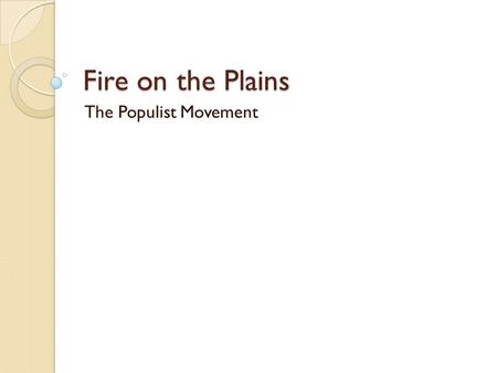 Fire on the Plains The Populist Movement. Focus Question What is the best way to correct wrongs in society?