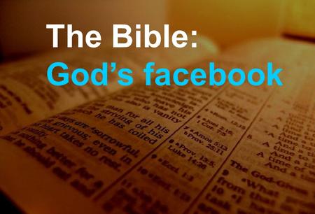The Bible: God’s facebook. …Online The Bible is the word of God In the words of men Becoming the word of God to me The Bible: God’s facebook.