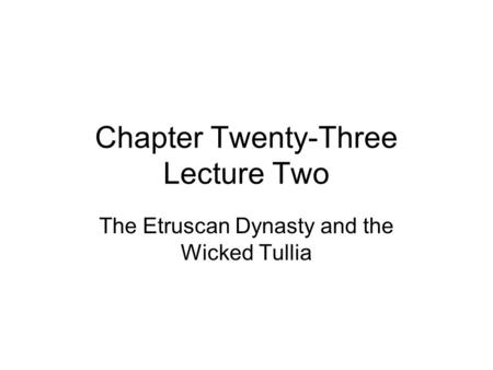 Chapter Twenty-Three Lecture Two The Etruscan Dynasty and the Wicked Tullia.