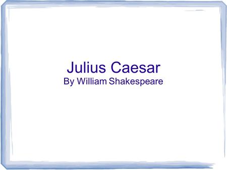 Julius Caesar By William Shakespeare. Basic Overview Written in 1599. Tragic drama/Historical drama Believed to have been the 1 st play performed at the.