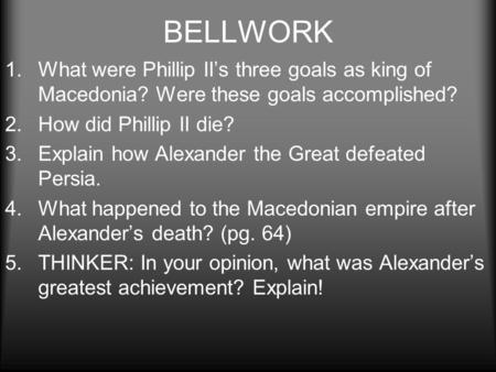 BELLWORK What were Phillip II’s three goals as king of Macedonia? Were these goals accomplished? How did Phillip II die? Explain how Alexander the Great.
