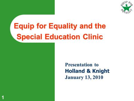 1 Equip for Equality and the Special Education Clinic Presentation to Holland & Knight January 13, 2010.