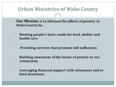 Urban Ministries of Wake County Our Mission is to alleviate the effects of poverty in Wake County by… Meeting people’s basic needs for food, shelter and.