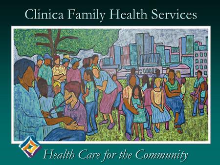 Clinica Family Health Services Health Care for the Community Health Care for the Community.