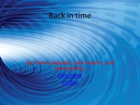 Back in time By Tommy beaudet, nick smarch, and jimmy kerby. Directions credits.