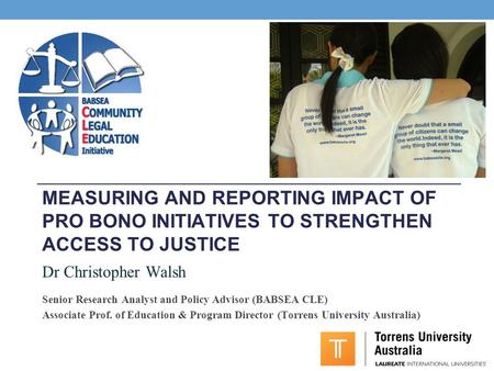 MEASURING AND REPORTING IMPACT OF PRO BONO INITIATIVES TO STRENGTHEN ACCESS TO JUSTICE Dr Christopher Walsh Senior Research Analyst and Policy Advisor.