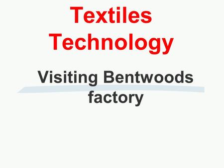 Textiles Technology Visiting Bentwoods factory. Bentwoods is a textile manufacturer specialising in clothing mainly for Marks and Spencer. Their sites.