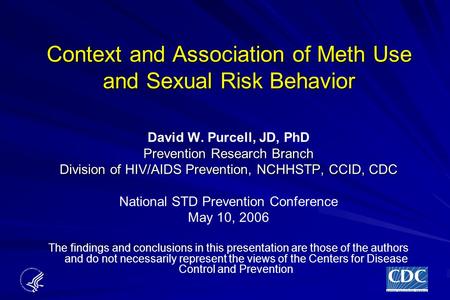 Context and Association of Meth Use and Sexual Risk Behavior David W. Purcell, JD, PhD Prevention Research Branch Division of HIV/AIDS Prevention, NCHHSTP,