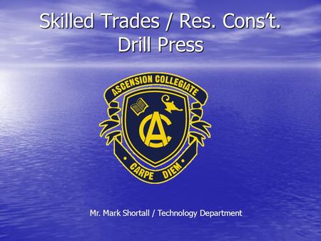 Skilled Trades / Res. Cons’t. Drill Press Mr. Mark Shortall / Technology Department.