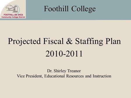 Foothill College Projected Fiscal & Staffing Plan 2010-2011 Dr. Shirley Treanor Vice President, Educational Resources and Instruction.
