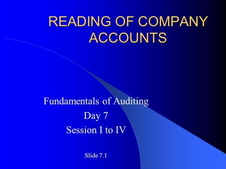 READING OF COMPANY ACCOUNTS Fundamentals of Auditing Day 7 Session I to IV Slide 7.1.
