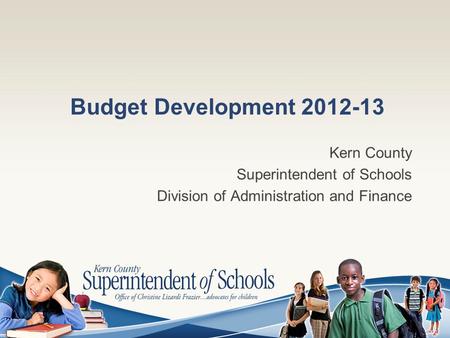 Budget Development 2012-13 Kern County Superintendent of Schools Division of Administration and Finance.