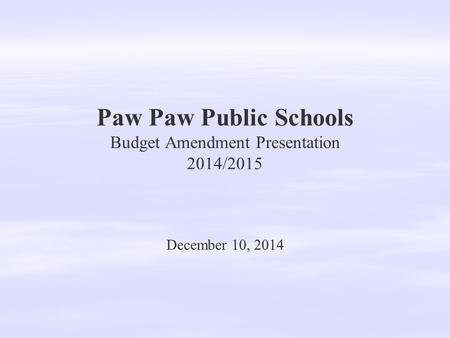 Paw Paw Public Schools Budget Amendment Presentation 2014/2015 December 10, 2014.